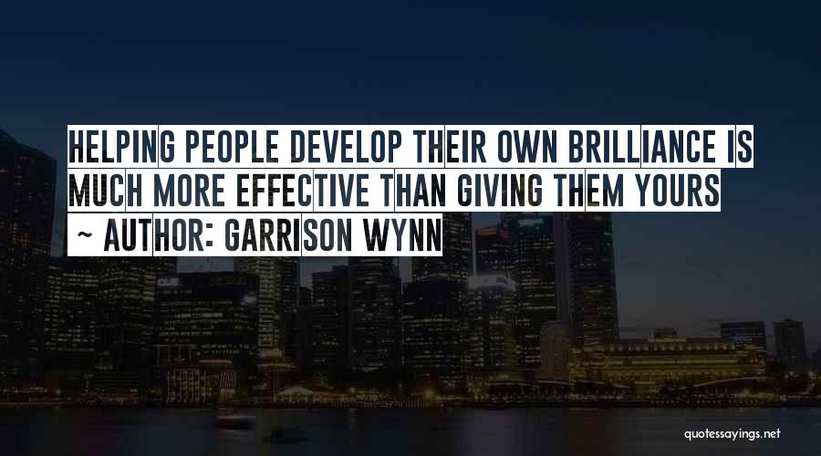 Garrison Wynn Quotes: Helping People Develop Their Own Brilliance Is Much More Effective Than Giving Them Yours
