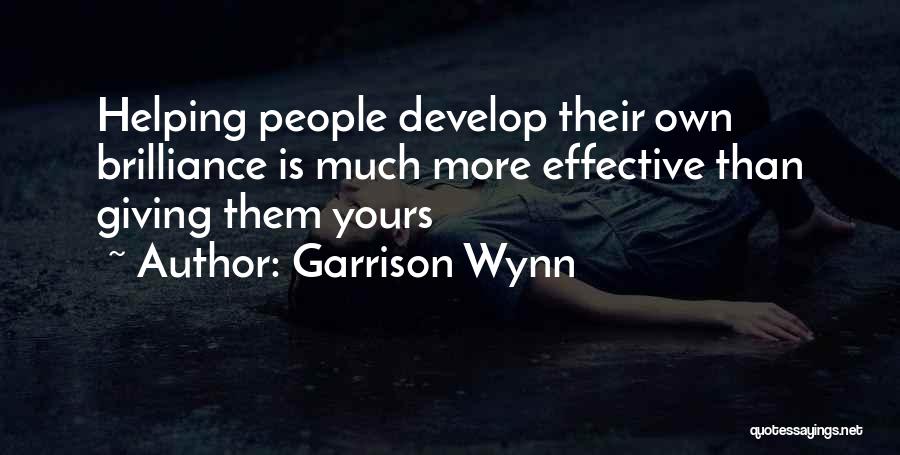 Garrison Wynn Quotes: Helping People Develop Their Own Brilliance Is Much More Effective Than Giving Them Yours