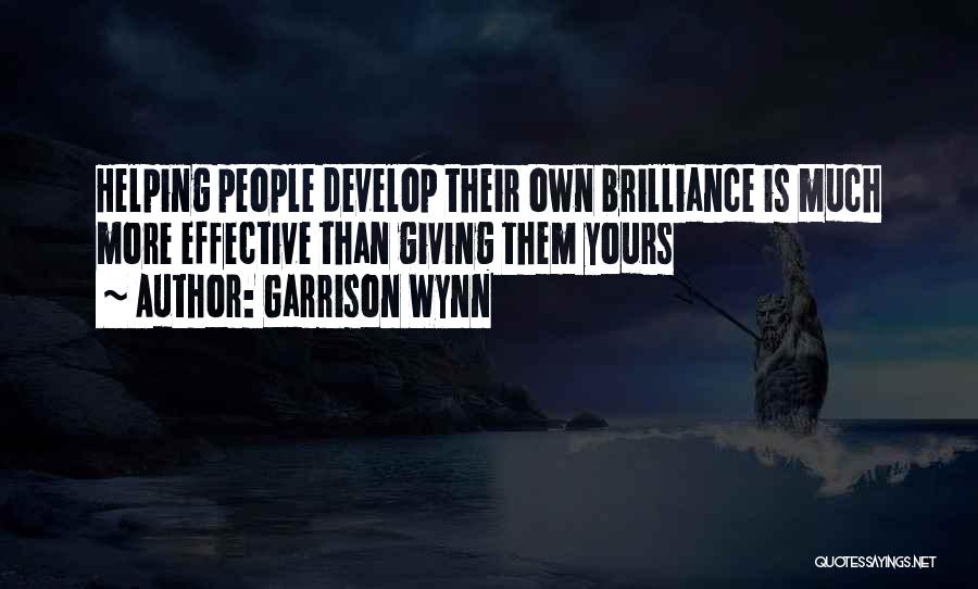 Garrison Wynn Quotes: Helping People Develop Their Own Brilliance Is Much More Effective Than Giving Them Yours