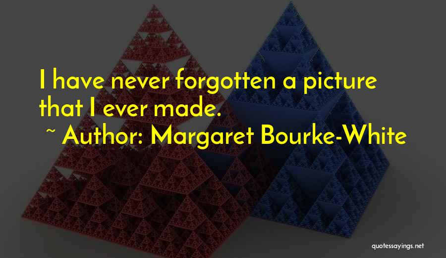 Margaret Bourke-White Quotes: I Have Never Forgotten A Picture That I Ever Made.