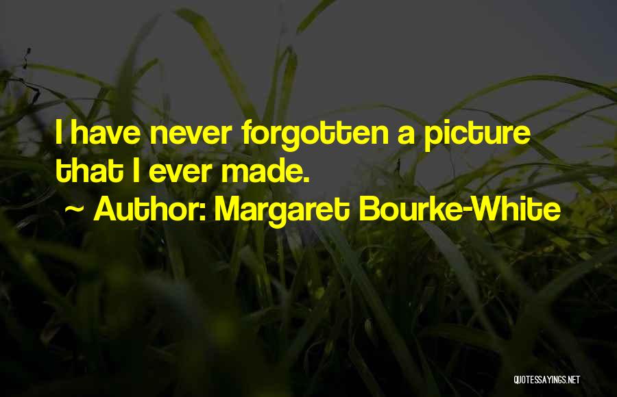 Margaret Bourke-White Quotes: I Have Never Forgotten A Picture That I Ever Made.
