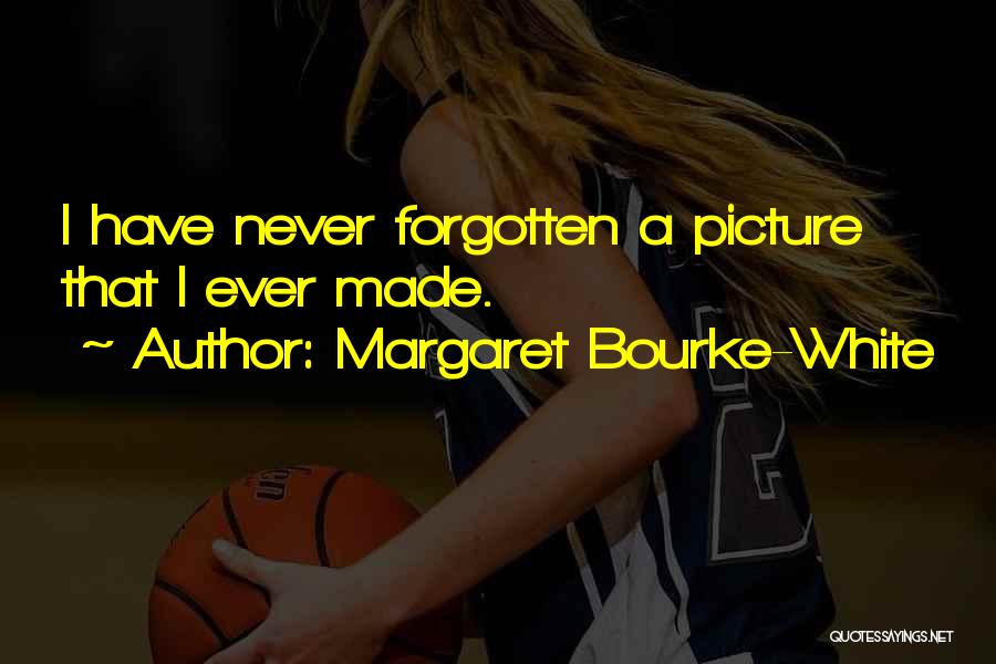 Margaret Bourke-White Quotes: I Have Never Forgotten A Picture That I Ever Made.