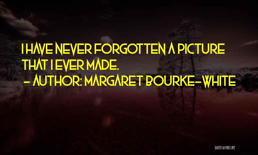 Margaret Bourke-White Quotes: I Have Never Forgotten A Picture That I Ever Made.