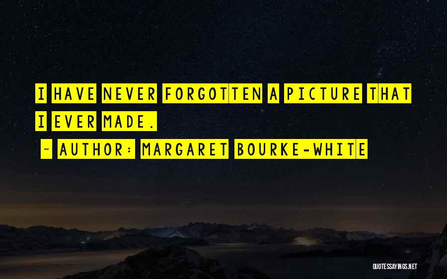 Margaret Bourke-White Quotes: I Have Never Forgotten A Picture That I Ever Made.