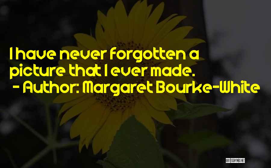 Margaret Bourke-White Quotes: I Have Never Forgotten A Picture That I Ever Made.