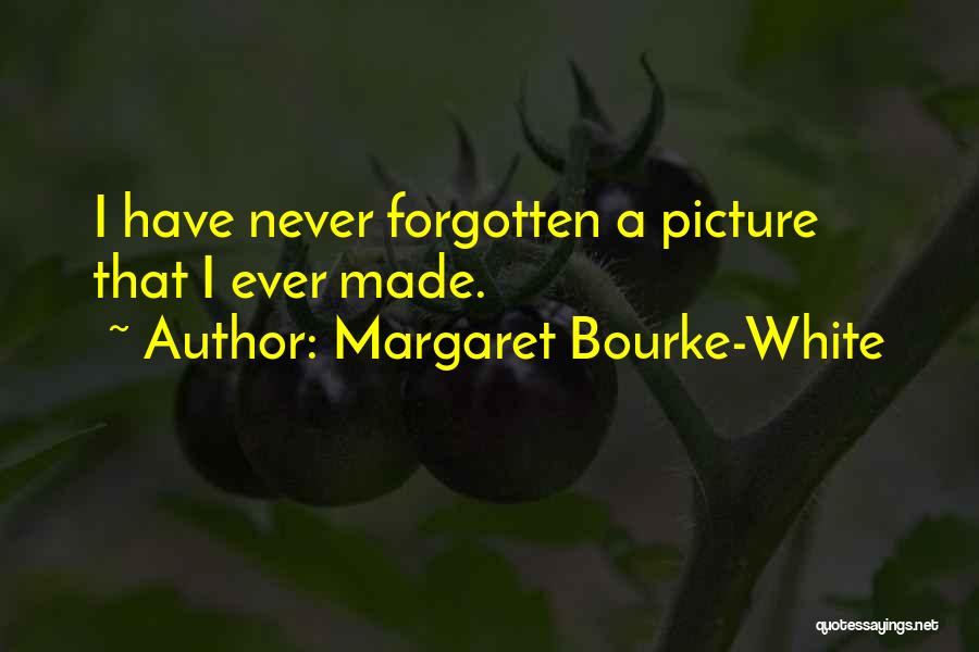 Margaret Bourke-White Quotes: I Have Never Forgotten A Picture That I Ever Made.