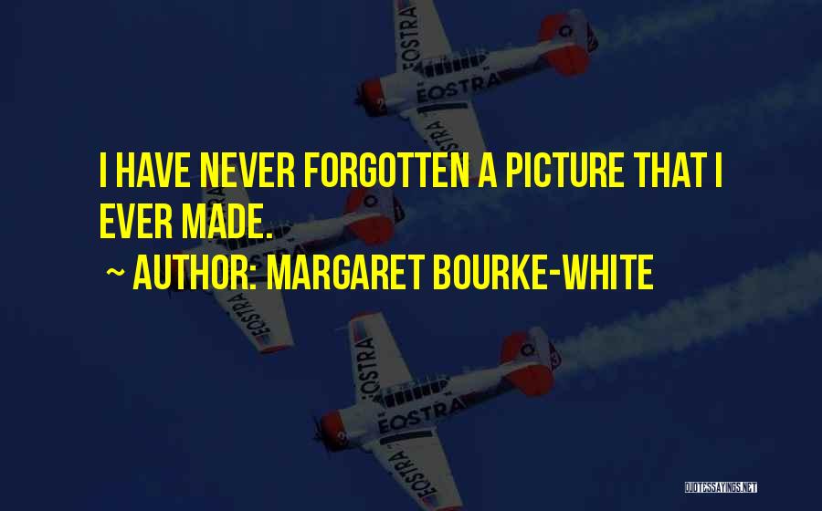 Margaret Bourke-White Quotes: I Have Never Forgotten A Picture That I Ever Made.