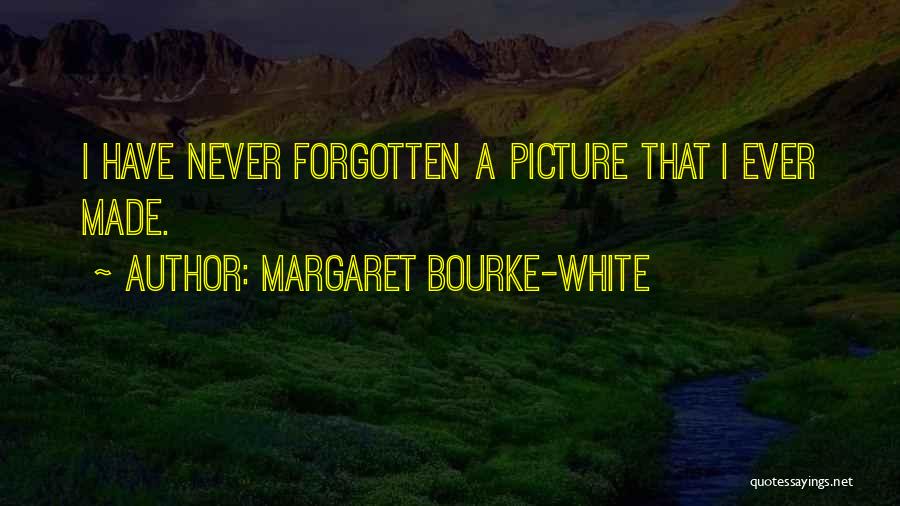Margaret Bourke-White Quotes: I Have Never Forgotten A Picture That I Ever Made.