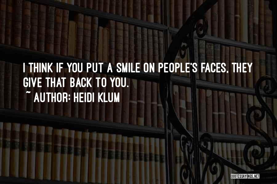 Heidi Klum Quotes: I Think If You Put A Smile On People's Faces, They Give That Back To You.