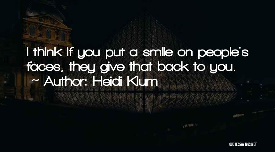Heidi Klum Quotes: I Think If You Put A Smile On People's Faces, They Give That Back To You.