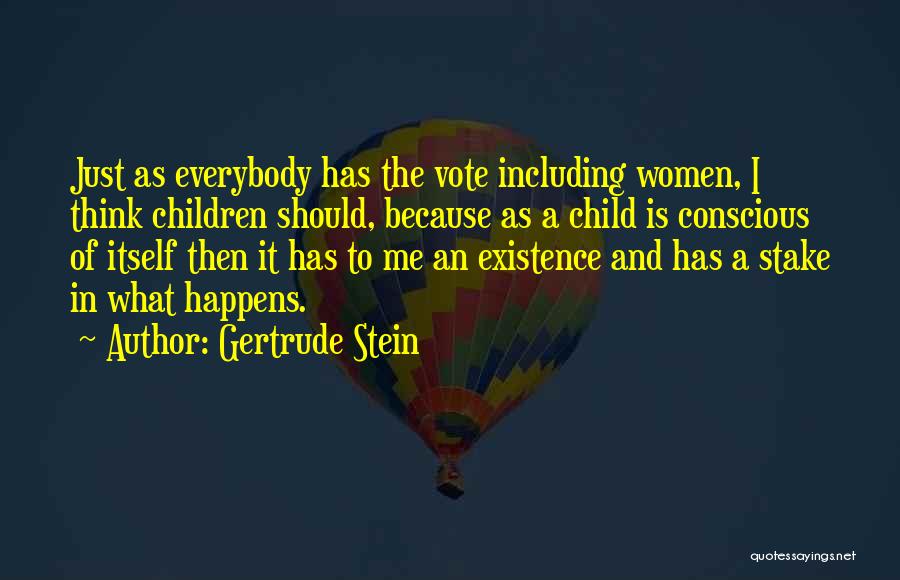 Gertrude Stein Quotes: Just As Everybody Has The Vote Including Women, I Think Children Should, Because As A Child Is Conscious Of Itself