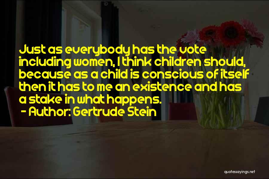 Gertrude Stein Quotes: Just As Everybody Has The Vote Including Women, I Think Children Should, Because As A Child Is Conscious Of Itself