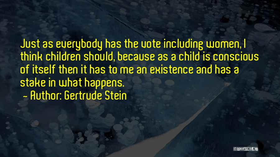 Gertrude Stein Quotes: Just As Everybody Has The Vote Including Women, I Think Children Should, Because As A Child Is Conscious Of Itself