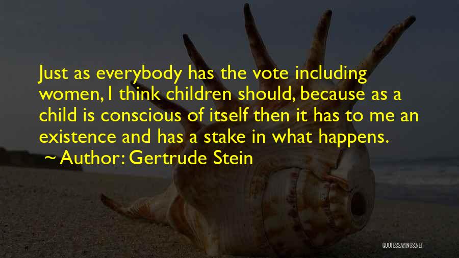 Gertrude Stein Quotes: Just As Everybody Has The Vote Including Women, I Think Children Should, Because As A Child Is Conscious Of Itself