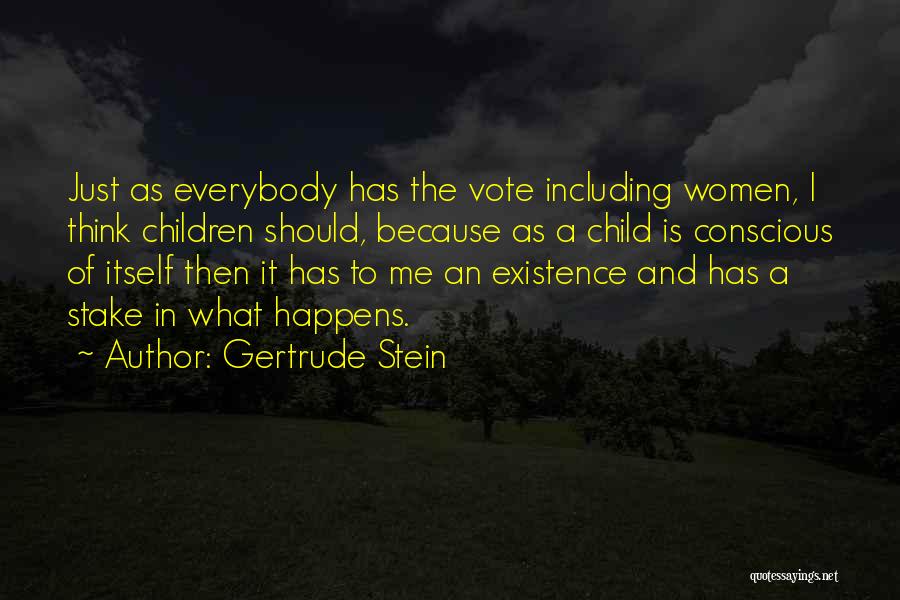 Gertrude Stein Quotes: Just As Everybody Has The Vote Including Women, I Think Children Should, Because As A Child Is Conscious Of Itself