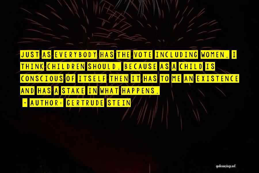 Gertrude Stein Quotes: Just As Everybody Has The Vote Including Women, I Think Children Should, Because As A Child Is Conscious Of Itself