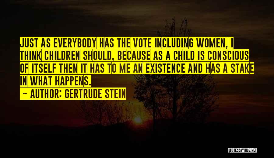 Gertrude Stein Quotes: Just As Everybody Has The Vote Including Women, I Think Children Should, Because As A Child Is Conscious Of Itself