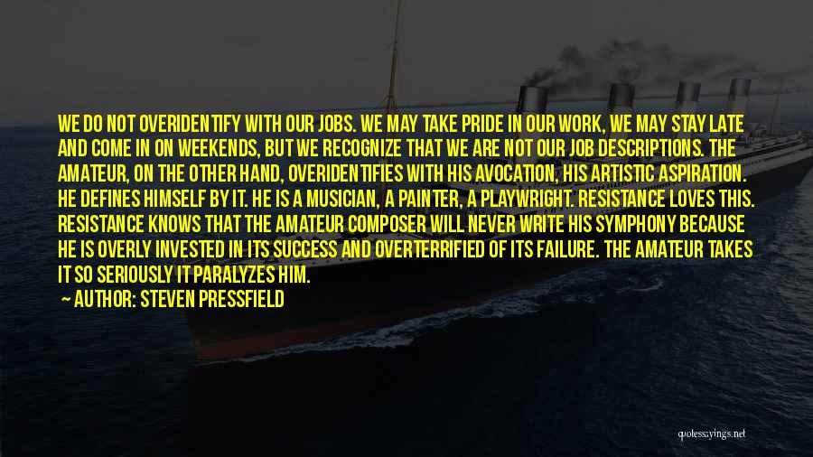 Steven Pressfield Quotes: We Do Not Overidentify With Our Jobs. We May Take Pride In Our Work, We May Stay Late And Come