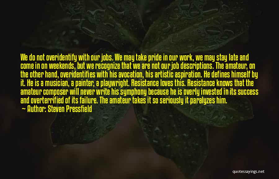 Steven Pressfield Quotes: We Do Not Overidentify With Our Jobs. We May Take Pride In Our Work, We May Stay Late And Come