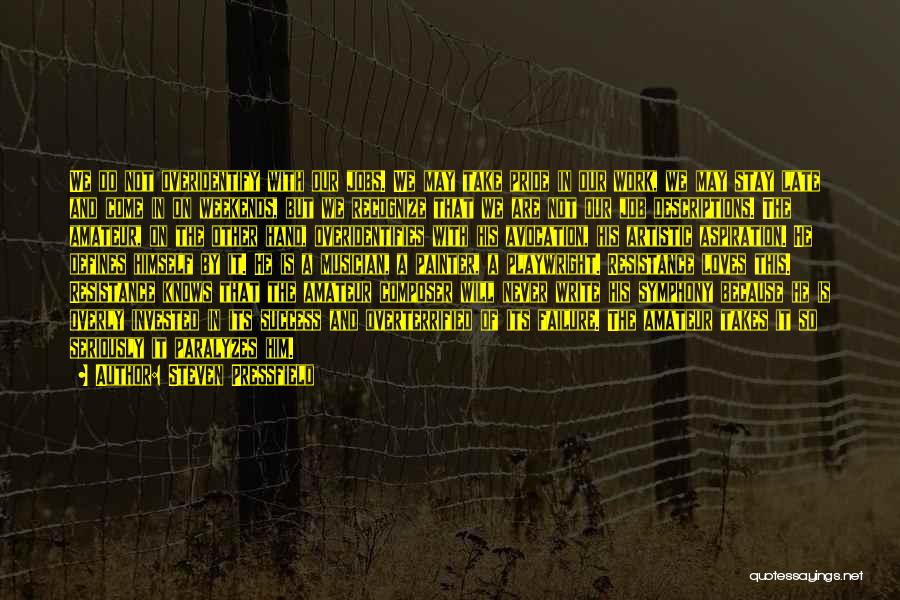 Steven Pressfield Quotes: We Do Not Overidentify With Our Jobs. We May Take Pride In Our Work, We May Stay Late And Come