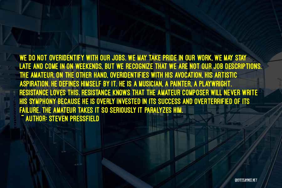 Steven Pressfield Quotes: We Do Not Overidentify With Our Jobs. We May Take Pride In Our Work, We May Stay Late And Come