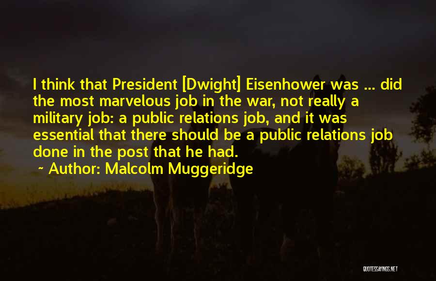 Malcolm Muggeridge Quotes: I Think That President [dwight] Eisenhower Was ... Did The Most Marvelous Job In The War, Not Really A Military