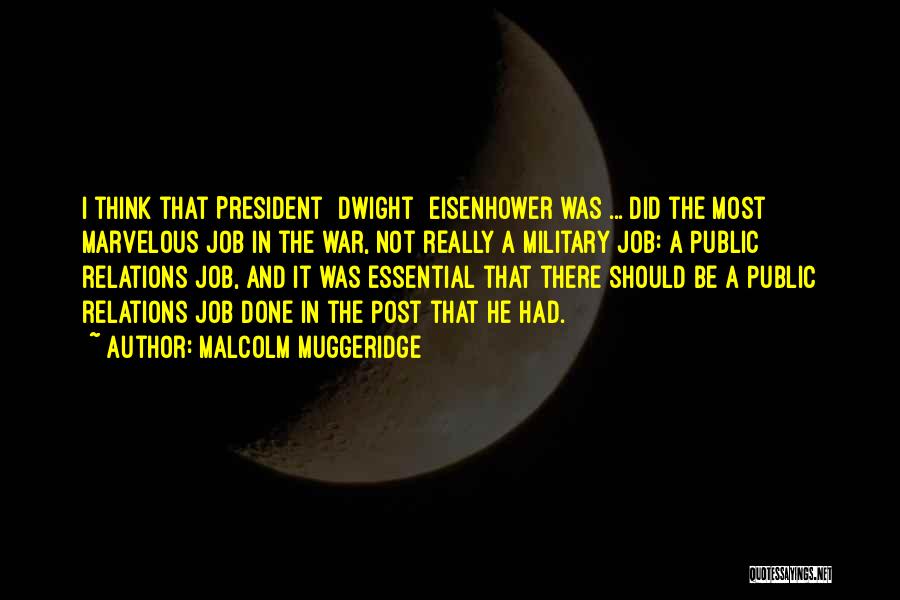 Malcolm Muggeridge Quotes: I Think That President [dwight] Eisenhower Was ... Did The Most Marvelous Job In The War, Not Really A Military