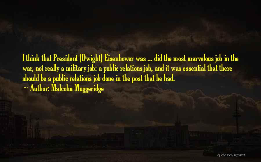 Malcolm Muggeridge Quotes: I Think That President [dwight] Eisenhower Was ... Did The Most Marvelous Job In The War, Not Really A Military