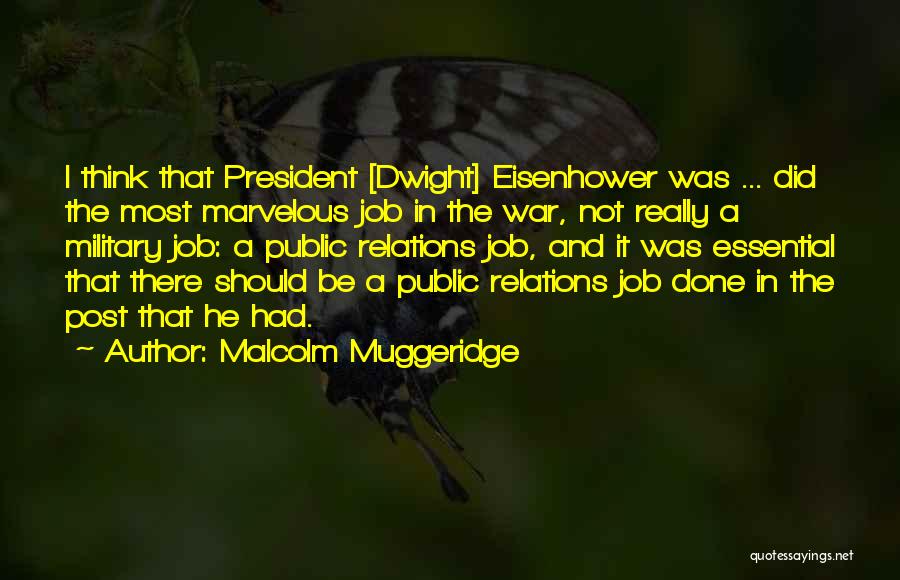 Malcolm Muggeridge Quotes: I Think That President [dwight] Eisenhower Was ... Did The Most Marvelous Job In The War, Not Really A Military