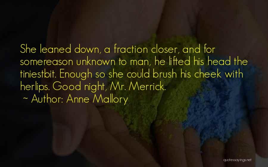 Anne Mallory Quotes: She Leaned Down, A Fraction Closer, And For Somereason Unknown To Man, He Lifted His Head The Tiniestbit. Enough So