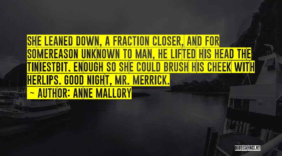 Anne Mallory Quotes: She Leaned Down, A Fraction Closer, And For Somereason Unknown To Man, He Lifted His Head The Tiniestbit. Enough So