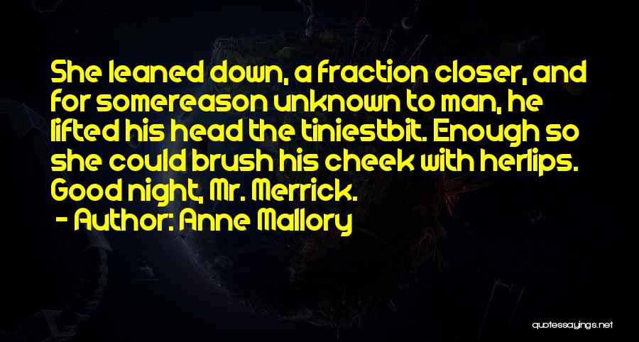 Anne Mallory Quotes: She Leaned Down, A Fraction Closer, And For Somereason Unknown To Man, He Lifted His Head The Tiniestbit. Enough So