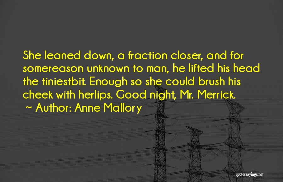 Anne Mallory Quotes: She Leaned Down, A Fraction Closer, And For Somereason Unknown To Man, He Lifted His Head The Tiniestbit. Enough So