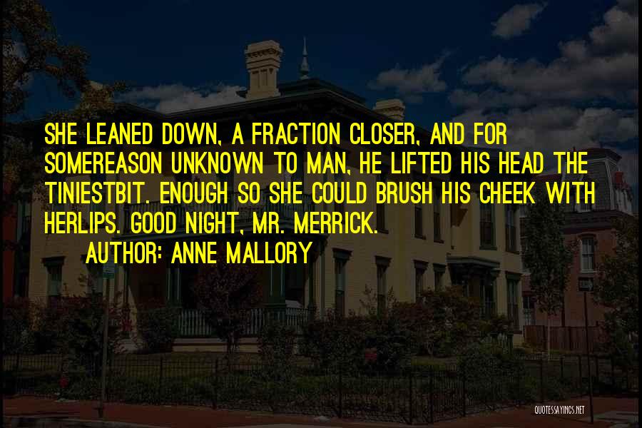 Anne Mallory Quotes: She Leaned Down, A Fraction Closer, And For Somereason Unknown To Man, He Lifted His Head The Tiniestbit. Enough So