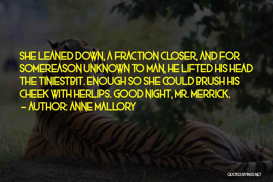 Anne Mallory Quotes: She Leaned Down, A Fraction Closer, And For Somereason Unknown To Man, He Lifted His Head The Tiniestbit. Enough So