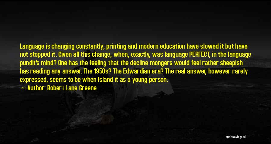 Robert Lane Greene Quotes: Language Is Changing Constantly; Printing And Modern Education Have Slowed It But Have Not Stopped It. Given All This Change,