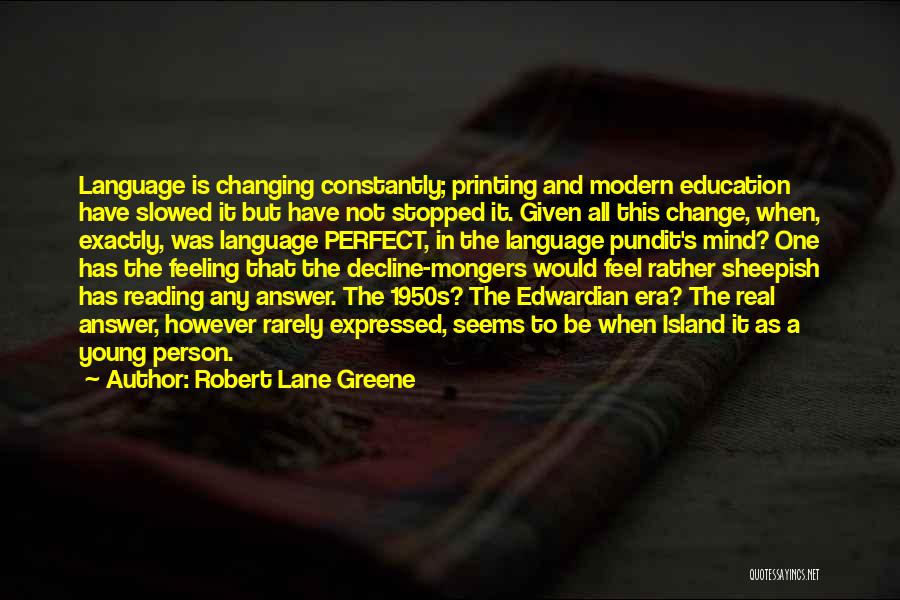 Robert Lane Greene Quotes: Language Is Changing Constantly; Printing And Modern Education Have Slowed It But Have Not Stopped It. Given All This Change,