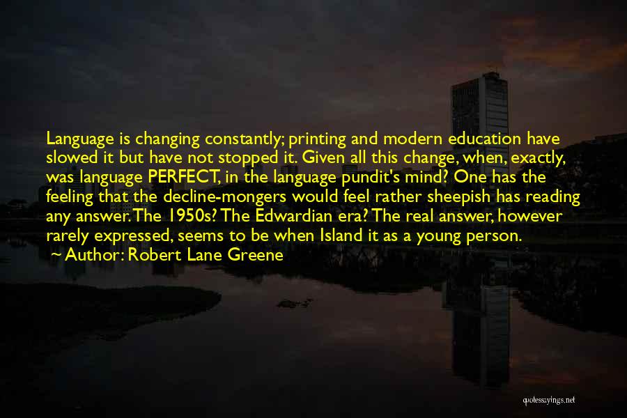 Robert Lane Greene Quotes: Language Is Changing Constantly; Printing And Modern Education Have Slowed It But Have Not Stopped It. Given All This Change,