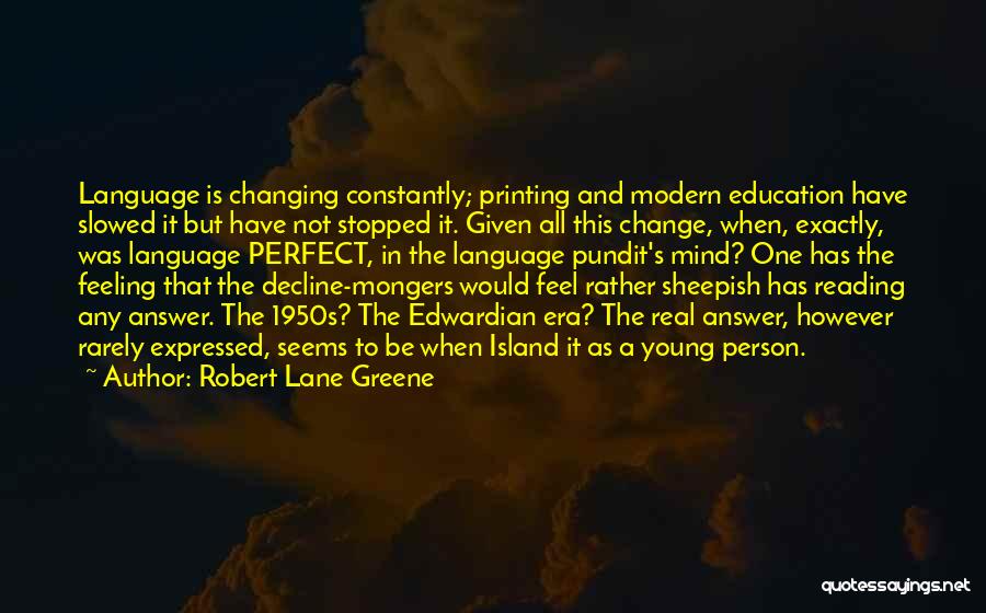 Robert Lane Greene Quotes: Language Is Changing Constantly; Printing And Modern Education Have Slowed It But Have Not Stopped It. Given All This Change,