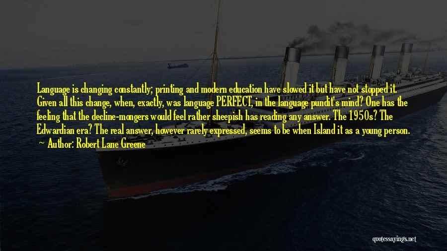Robert Lane Greene Quotes: Language Is Changing Constantly; Printing And Modern Education Have Slowed It But Have Not Stopped It. Given All This Change,