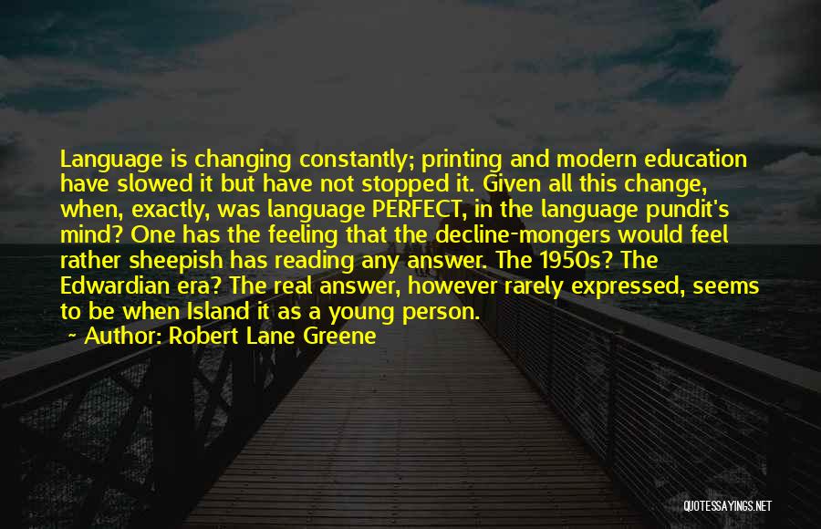 Robert Lane Greene Quotes: Language Is Changing Constantly; Printing And Modern Education Have Slowed It But Have Not Stopped It. Given All This Change,