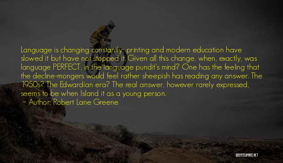 Robert Lane Greene Quotes: Language Is Changing Constantly; Printing And Modern Education Have Slowed It But Have Not Stopped It. Given All This Change,