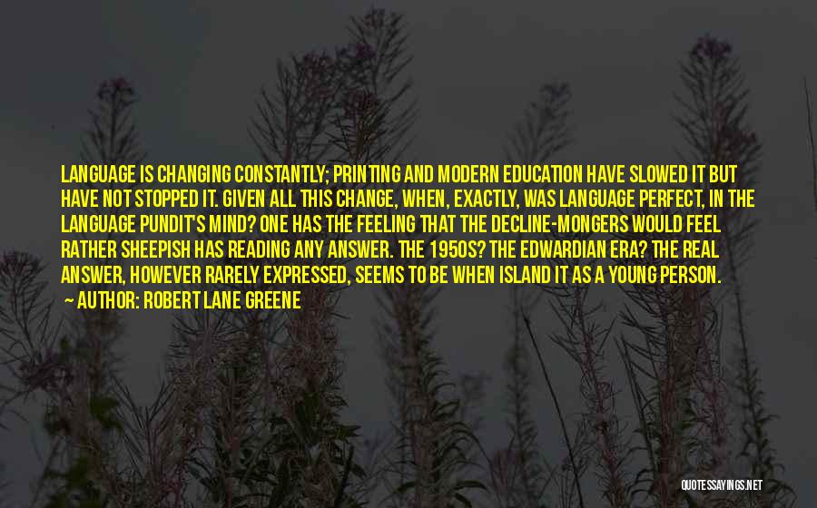 Robert Lane Greene Quotes: Language Is Changing Constantly; Printing And Modern Education Have Slowed It But Have Not Stopped It. Given All This Change,