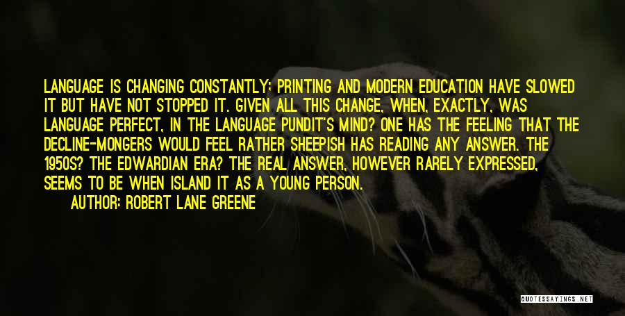 Robert Lane Greene Quotes: Language Is Changing Constantly; Printing And Modern Education Have Slowed It But Have Not Stopped It. Given All This Change,