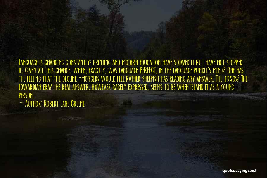 Robert Lane Greene Quotes: Language Is Changing Constantly; Printing And Modern Education Have Slowed It But Have Not Stopped It. Given All This Change,