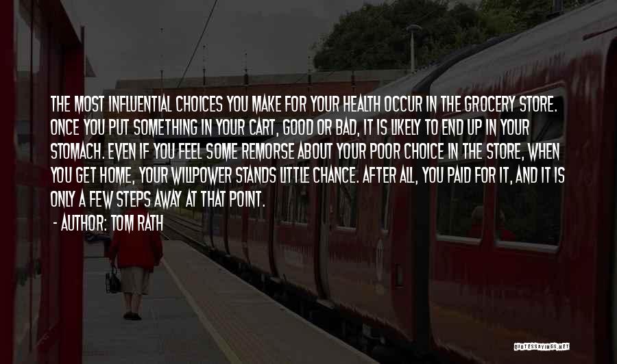 Tom Rath Quotes: The Most Influential Choices You Make For Your Health Occur In The Grocery Store. Once You Put Something In Your