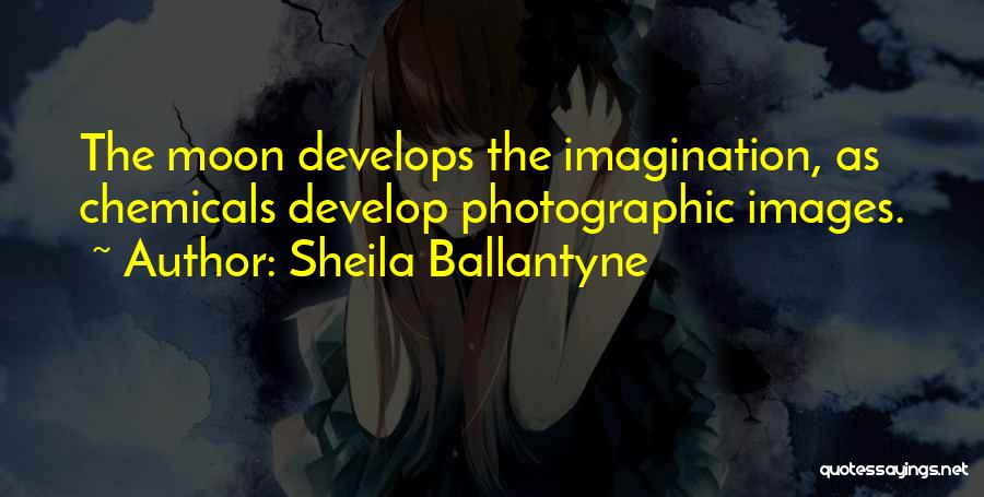 Sheila Ballantyne Quotes: The Moon Develops The Imagination, As Chemicals Develop Photographic Images.