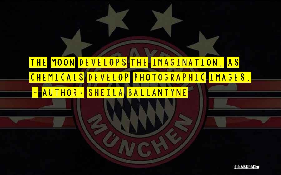 Sheila Ballantyne Quotes: The Moon Develops The Imagination, As Chemicals Develop Photographic Images.