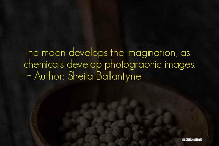 Sheila Ballantyne Quotes: The Moon Develops The Imagination, As Chemicals Develop Photographic Images.