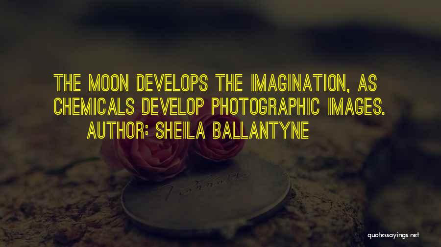 Sheila Ballantyne Quotes: The Moon Develops The Imagination, As Chemicals Develop Photographic Images.
